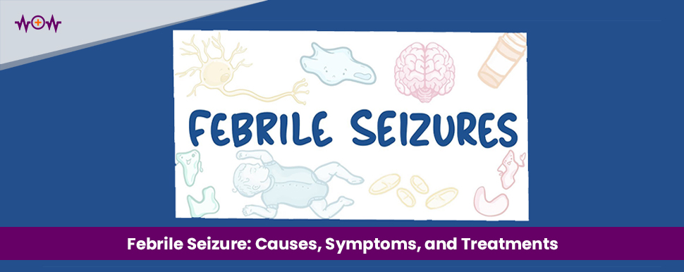 Febrile Seizure: Causes, Symptoms, and Treatments