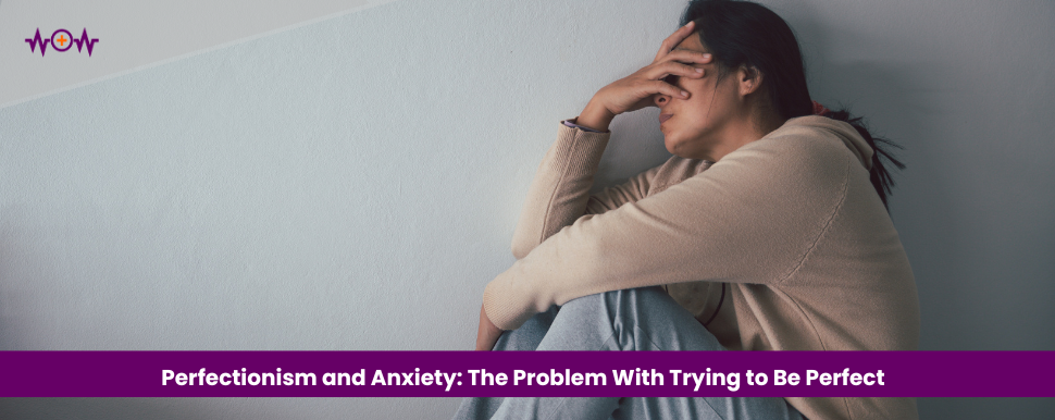 Perfectionism and Anxiety: The Problem With Trying to Be Perfect