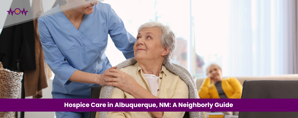 Hospice Care in Albuquerque, NM: A Neighborly Guide