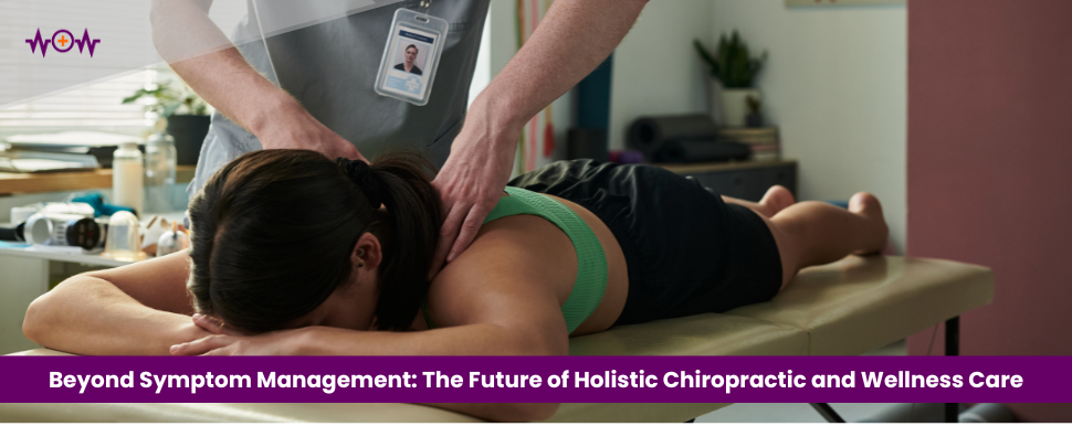 Beyond Symptom Management: The Future of Holistic Chiropractic and Wellness Care