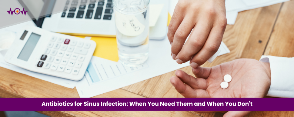 Antibiotics for Sinus Infection: When You Need Them and When You Don’t